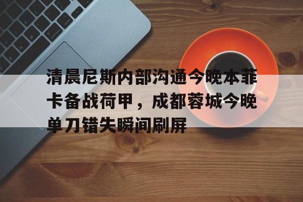 清晨尼斯内部沟通今晚本菲卡备战荷甲，成都蓉城今晚单刀错失瞬间刷屏